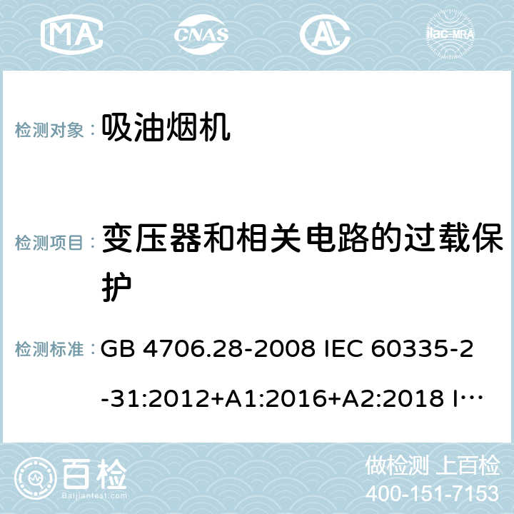 变压器和相关电路的过载保护 家用和类似用途电器的安全 吸油烟机的特殊要求 GB 4706.28-2008 IEC 60335-2-31:2012+A1:2016+A2:2018 IEC 60335-2-31:2002+A2:2006 EN 60335-2-31:2014 AS/NZS 60335.2.31:2004+A1:2006+A2:2007+A3:2009+A4:2010 AS/NZS 60335.2.31:2013+A1:2015+A2:2017 17