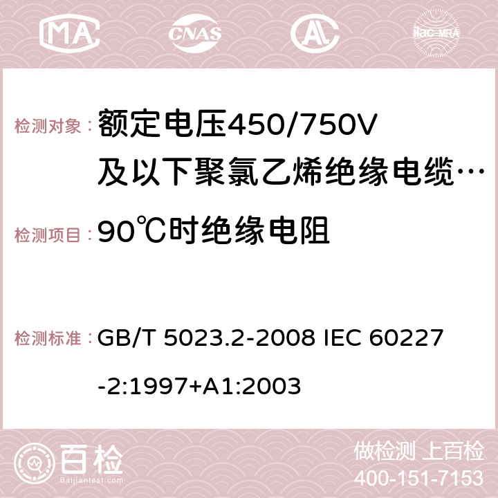 90℃时绝缘电阻 额定电压450/750V及以下聚氯乙烯绝缘电缆 第2部分：试验方法 GB/T 5023.2-2008
 IEC 60227-2:1997+A1:2003 2.4