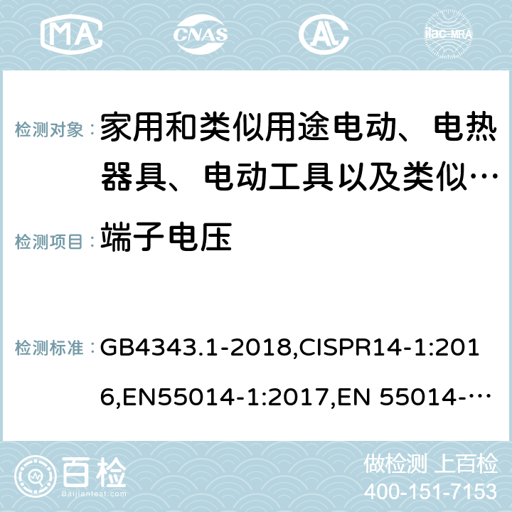 端子电压 家用电器、电动工具和类似器具的电磁兼容要求 第1部分：发射 GB4343.1-2018,CISPR14-1:2016,EN55014-1:2017,EN 55014-1:2017/A11:2020,AS/NZS CISPR 14.1:2013,J55014-1(H27) 4.1.1
