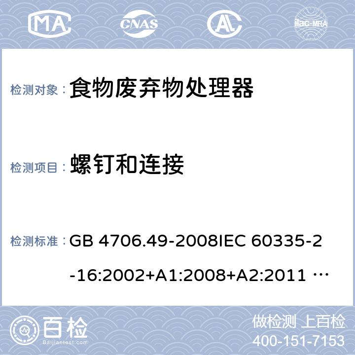 螺钉和连接 家用和类似用途电器的安全 废弃食物处理器的特殊要求 GB 4706.49-2008
IEC 60335-2-16:2002+A1:2008+A2:2011 
EN 60335-2-16:2003+A1:2008+A2:2012 
AS/NZS 60335.2.16:2012
SANS 60335-2-16:2014 (Ed. 3.02) 28