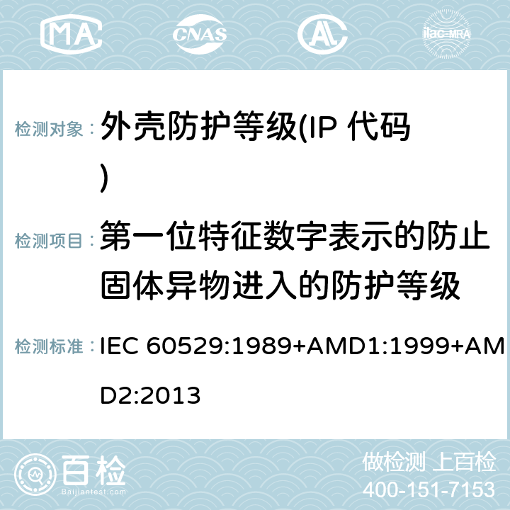 第一位特征数字表示的防止固体异物进入的防护等级 外壳防护等级(IP 代码) IEC 60529:1989+AMD1:1999+AMD2:2013 5.2