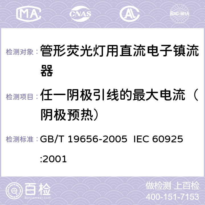 任一阴极引线的最大电流（阴极预热） 管形荧光灯用直流电子镇流器 性能要求 GB/T 19656-2005 
 IEC 60925:2001 10