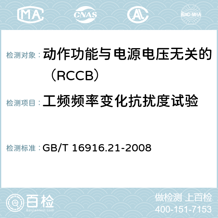 工频频率变化抗扰度试验 《家用和类似用途的不带过电流保护的剩余电流动作断路器（RCCB） 第21部分：一般规则对动作功能与电源电压无关的RCCB的适用性 GB/T 16916.21-2008 9