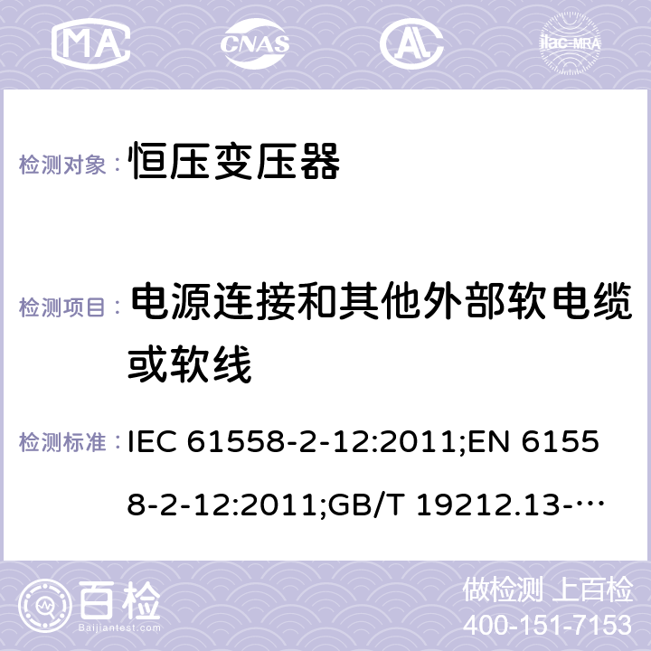 电源连接和其他外部软电缆或软线 电力变压器、电源装置和类似产品的安全 第13部分：恒压变压器的特殊要求 IEC 61558-2-12:2011;EN 61558-2-12:2011;GB/T 19212.13-2005 22