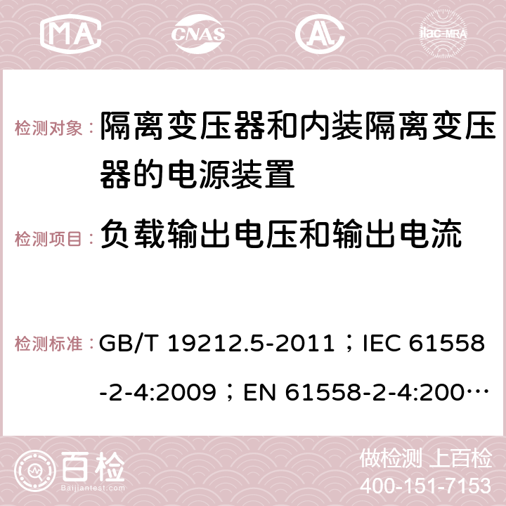 负载输出电压和输出电流 电源电压为1 100V及以下的变压器、电抗器、电源装置和类似产品的安全 第5部分：隔离变压器和内装隔离变压器的电源装置的特殊要求和试验 GB/T 19212.5-2011；IEC 61558-2-4:2009；EN 61558-2-4:2009；AS/NZS 61558.2.4:2009+A1:2012 11