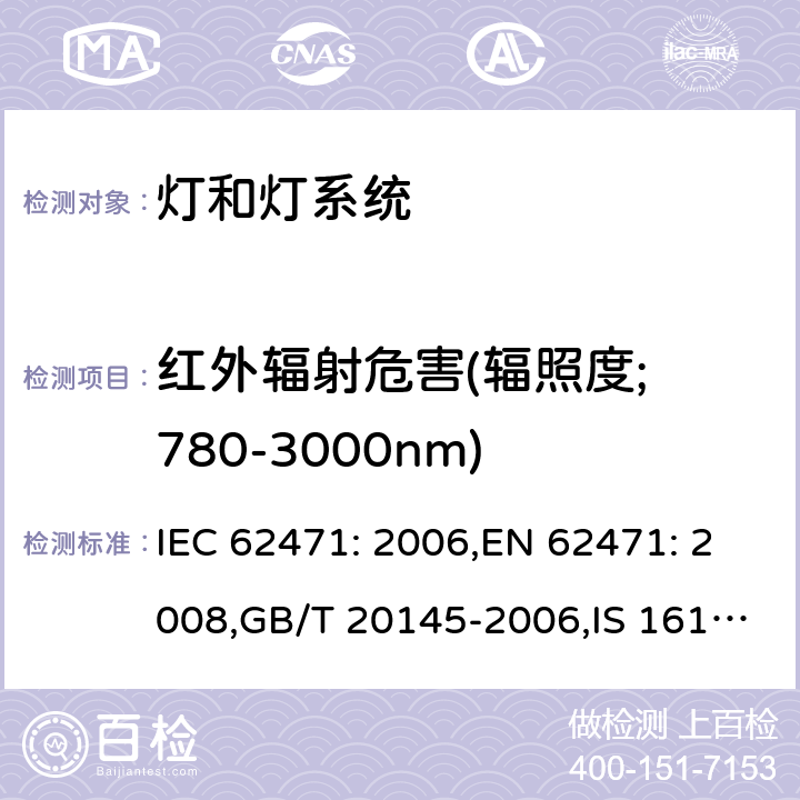 红外辐射危害(辐照度; 780-3000nm) 灯和灯系统的光生物安全要求 IEC 62471: 2006,EN 62471: 2008,GB/T 20145-2006,IS 16108:2012 4.3.7