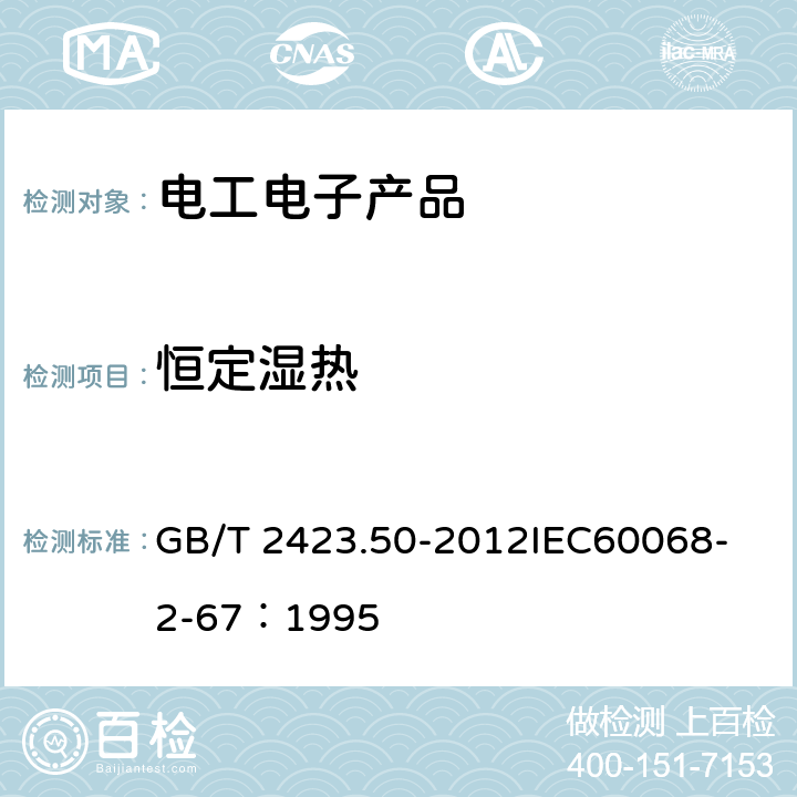 恒定湿热 环境试验 第2部分：试验方法 试验Cy：恒定湿热 主要用于元件的加速试验 GB/T 2423.50-2012
IEC60068-2-67：1995