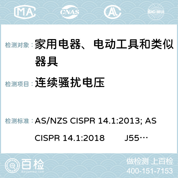 连续骚扰电压 AS/NZS CISPR 14.1 家用电器、电动工具和类似器具的电磁兼容 第一部分：发射 :2013; AS CISPR 14.1:2018 J55014-1(H20); J55014-1(H27)