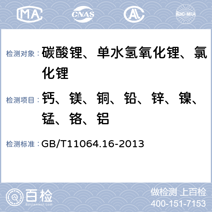 钙、镁、铜、铅、锌、镍、锰、铬、铝 碳酸锂、单水氢氧化锂、氯化锂化学分析方法 第16部分：钙、镁、铜、铅、锌、镍、锰、铬、铝量的测定 电感耦合等离子体原子发射光谱法 GB/T11064.16-2013
