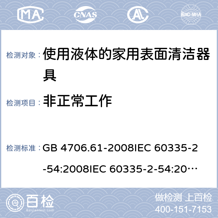 非正常工作 家用和類似用途電器的安全 使用液體或蒸汽的家用表面清潔器具的特殊要求 GB 4706.61-2008
IEC 60335-2-54:2008
IEC 60335-2-54:2008+A1:2015+A2:2019
EN 60335-2-54:2008+A11:2012+AC:2015+A1:2015
AS/NZS 60335.2.54:2010 19