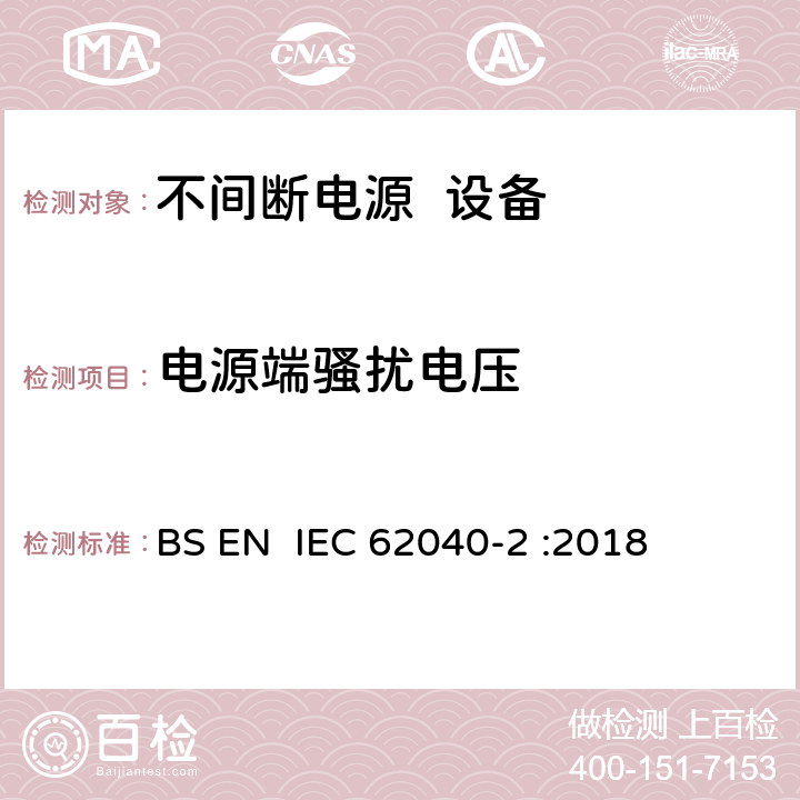 电源端骚扰电压 不间断电源系统（UPS） 第2部分： 电磁兼容性（EMI）要求 BS EN IEC 62040-2 :2018 6.4/A.6