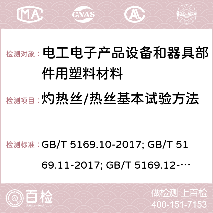 灼热丝/热丝基本试验方法 电工电子产品着火危险试验:灼热丝/热丝基本试验方法 灼热丝装置和通用试验方法 GB/T 5169.10-2017; 
GB/T 5169.11-2017; 
GB/T 5169.12-2013; 
GB/T 5169.13-2013