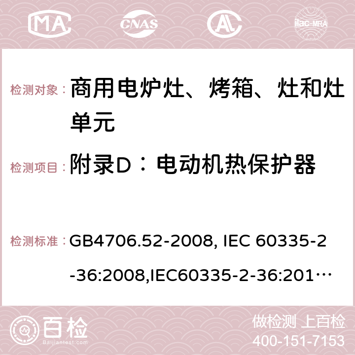 附录D：电动机热保护器 家用和类似用途电器的安全　商用电炉灶、烤箱、灶和灶单元的特殊要求 GB4706.52-2008, IEC 60335-2-36:2008,IEC60335-2-36:2017,EN60335-2-36:2002+A11:2012 附录D