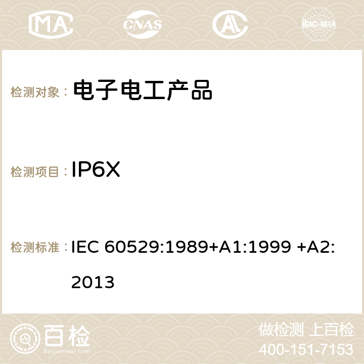 IP6X 外壳防护等级(ＩＰ代码) IEC 60529:1989+A1:1999 +A2:2013 IP6X