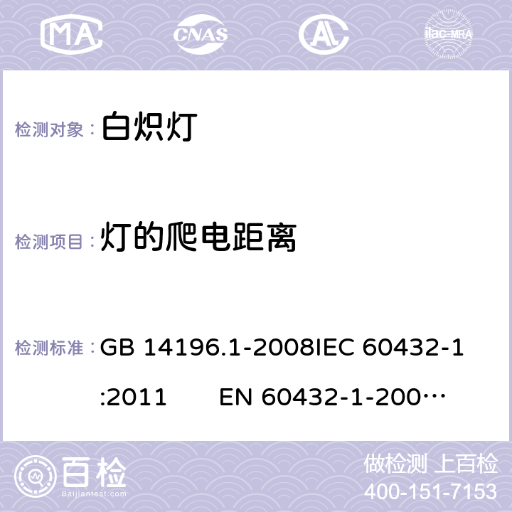 灯的爬电距离 白炽灯安全要求 第1部分：家庭和类似场合普通照明用钨丝灯 GB 14196.1-2008
IEC 60432-1:2011 EN 60432-1-2000AMD.1:2005 AMD.2:2012 2.8