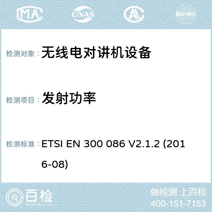 发射功率 陆地移动服务; 带有内部或外部RF连接器的无线电设备，主要用于模拟语音; 涵盖指令2014/53 / EU第3.2条基本要求的协调标准 ETSI EN 300 086 V2.1.2 (2016-08) 7