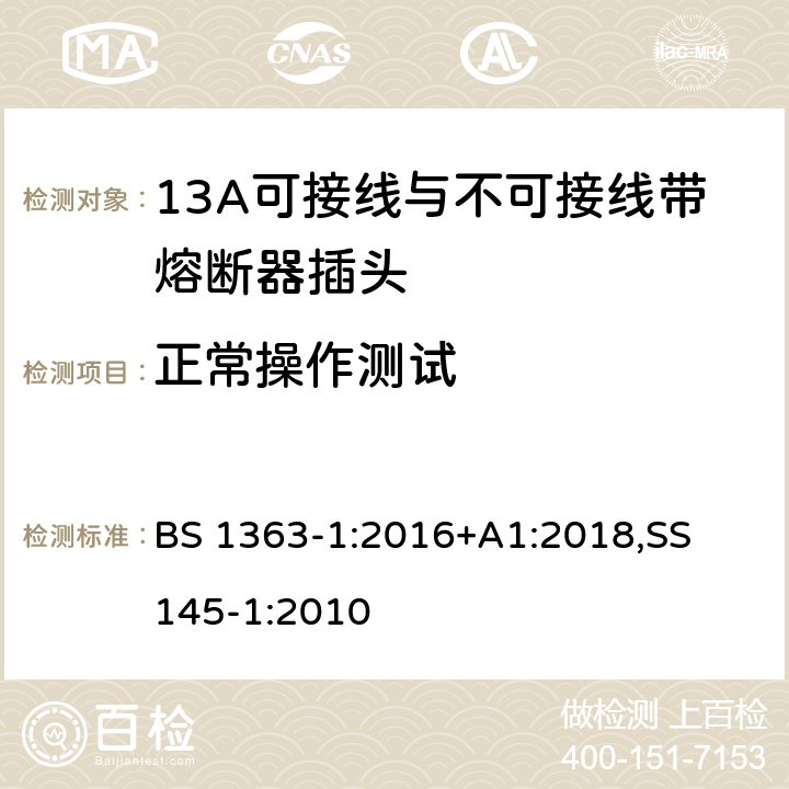 正常操作测试 13A 插头，插座，适配器以及连接部件-第一部分： 13A可接线与不可接线带熔断器插头的要求 BS 1363-1:2016+A1:2018,
SS 145-1:2010 18