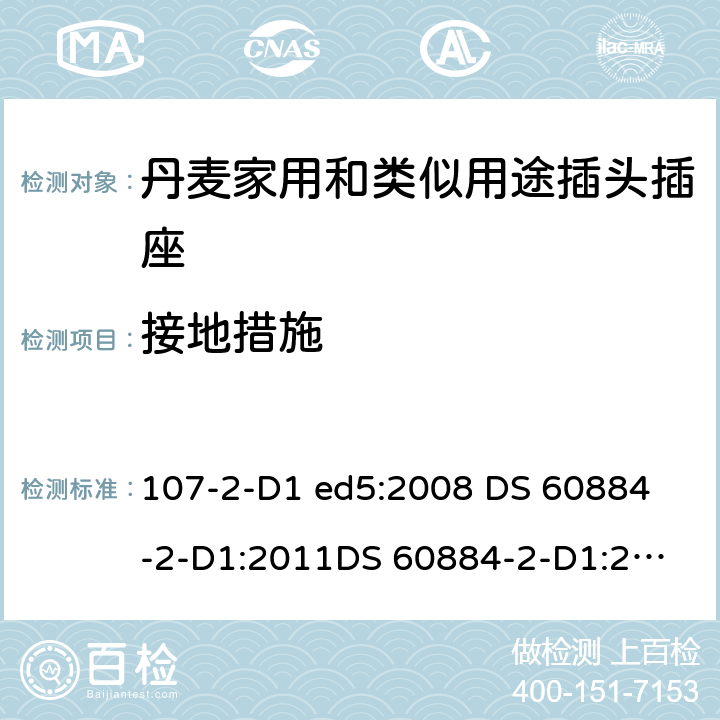 接地措施 家用和类似用途插头插座 丹麦的要求 107-2-D1 ed5:2008 
DS 60884-2-D1:2011
DS 60884-2-D1:2017 11