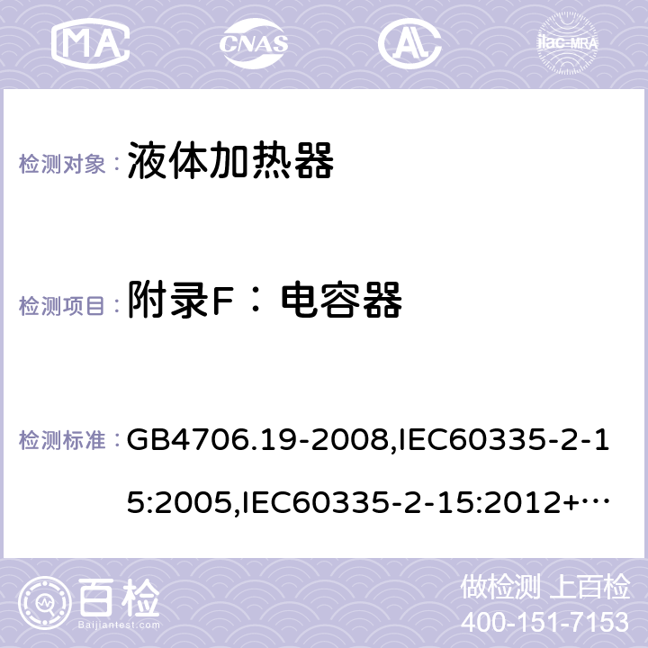 附录F：电容器 家用和类似用途电器的安全　液体加热器的特殊要求 GB4706.19-2008,IEC60335-2-15:2005,IEC60335-2-15:2012+A1:2016+A2:2018,EN60335-2-15:2016+A11:2018  附录F