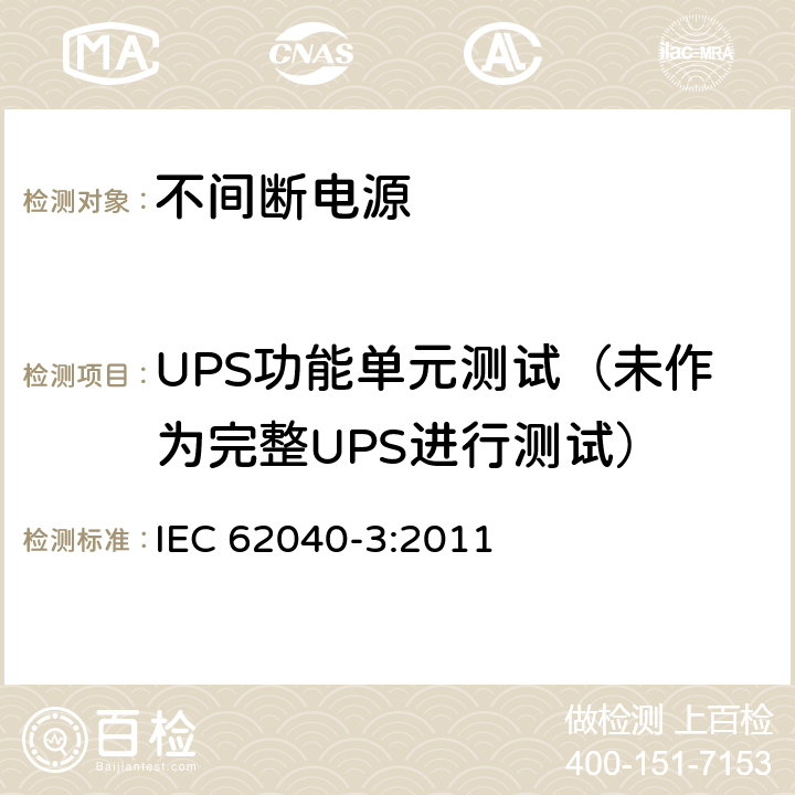 UPS功能单元测试（未作为完整UPS进行测试） 不间断电源设备(UPS) 第3部分:确定性能的方法和试验要求 IEC 62040-3:2011 6.6