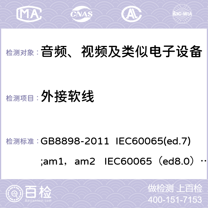 外接软线 音频、视频及类似电子设备的安全 GB8898-2011 IEC60065(ed.7);am1，am2 IEC60065（ed8.0） EN 60065:2013 EN60065：2014+A11：2017 AS/NZS 60065:2003 IEC60065 16