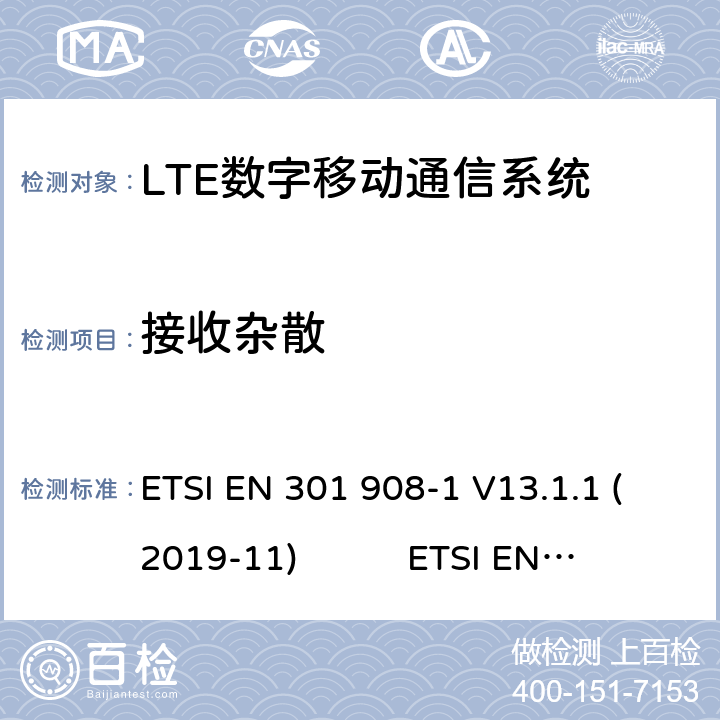 接收杂散 蜂窝网络；协调标准覆盖2014/53的指令/ EU 3.2条基本要求； 第1部分：介绍和一般要求第蜂窝网络；协调标准覆盖2014/53的指令/ EU 3.2条基本要求；第13部分：发展通用陆地无线接入（E-UTRA）用户设备（UE）LTE；演进通用陆地无线接入（E-UTRA）；用户设备（UE）一致性规范；无线电传输和接收；1部分：一致性测试 ETSI EN 301 908-1 V13.1.1 (2019-11) ETSI EN 301 908-13 V13.1.1 (2019-11) 3GPP TS 36.521-1 V16.5.0(2020-7) 4.2.10.1(7.9)