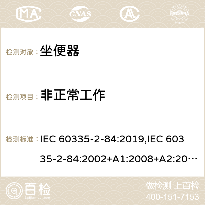 非正常工作 家用和类似用途电器的安全 第2部分：坐便器的特殊要求 IEC 60335-2-84:2019,IEC 60335-2-84:2002+A1:2008+A2:2013,EN 60335-2-84:2003+A1:2008+A2:2019,AS/NZS 60335.2.84:2014,AS/NZS 60335.2.84:2006+A1:2008 19