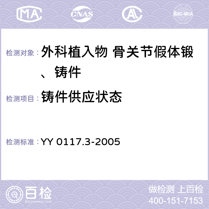铸件供应状态 外科植入物 骨关节假体锻、铸件 钴铬钼合金铸件 YY 0117.3-2005 3.2