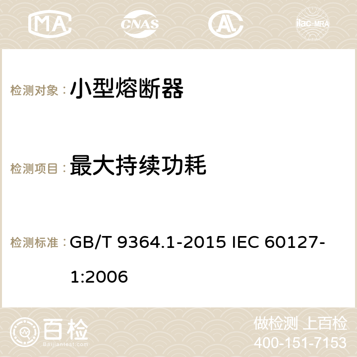 最大持续功耗 小型熔断器 第1部分：小型熔断器定义和小型熔断体通用要求 GB/T 9364.1-2015 IEC 60127-1:2006 9.5