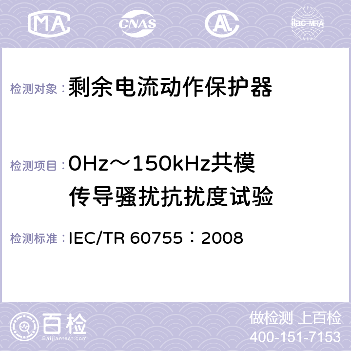 0Hz～150kHz共模传导骚扰抗扰度试验 《剩余电流动作保护器的一般要求》 IEC/TR 60755：2008 8.9
