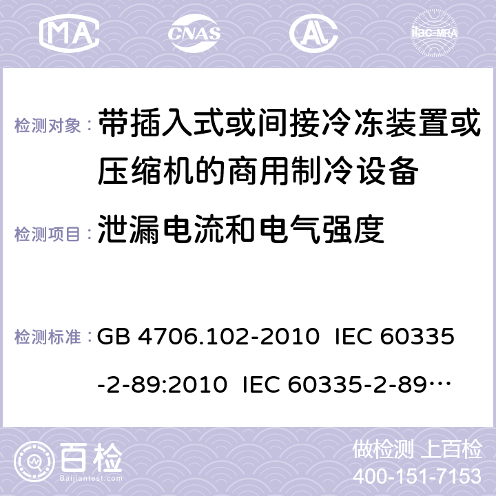 泄漏电流和电气强度 家用和类似用途电器的安全 带插入式或间接冷冻装置或压缩机的商用制冷设备的特殊要求 GB 4706.102-2010 IEC 60335-2-89:2010 IEC 60335-2-89:2010+A1:2012+A2:2015 IEC 60335-2-89:2019 EN 60335-2-89:2010+A1:2016+A2:2017 AS/NZS 60335.2.89:2010+A1:2013 16