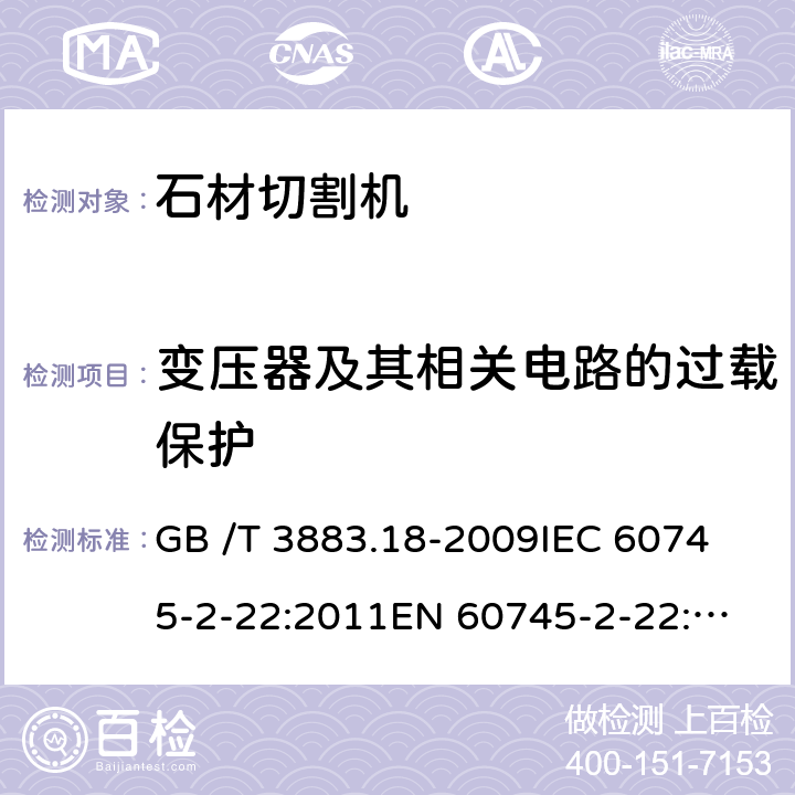 变压器及其相关电路的过载保护 手持式电动工具的安全 第2部分：石材切割机的专用要求 GB /T 3883.18-2009
IEC 60745-2-22:2011
EN 60745-2-22:2011+A11:2013 
AS/NZS 60745.2.22:2011+A1:2012 16