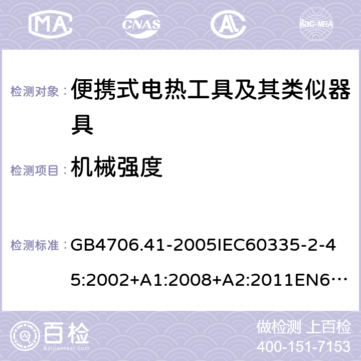 機械強度 家用和類似用途電器的安全便攜式電熱工具及其類似器具的特殊要求 GB4706.41-2005
IEC60335-2-45:2002+A1:2008+A2:2011
EN60335-2-45:2002+A1:2008+A2:2012
AS/NZS60335.2.45:2004+A1:2009AS/NZS60335.2.45:2012 21