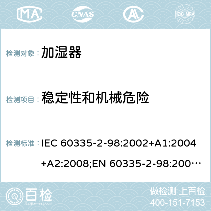 稳定性和机械危险 家用和类似用途电器的安全 加湿器的特殊要求 IEC 60335-2-98:2002+A1:2004+A2:2008;EN 60335-2-98:2003+A1:2005+A2:2008+A11:2019;AS/NZS 60335-2-98:2005+A1:2009+A2:2014;GB4706.48-2009 20
