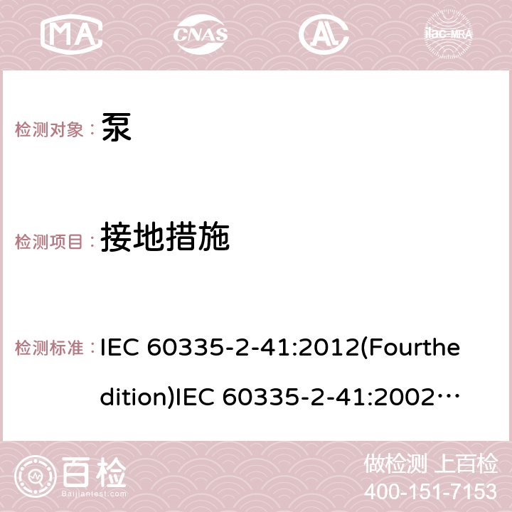 接地措施 家用和类似用途电器的安全 泵的特殊要求 IEC 60335-2-41:2012(Fourthedition)IEC 60335-2-41:2002(Thirdedition)+A1:2004+A2:2009EN 60335-2-41:2003+A1:2004+A2:2010AS/NZS 60335.2.41:2013+A1:2018GB 4706.66-2008 27