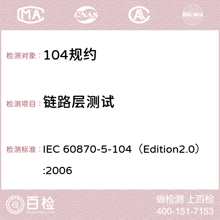 链路层测试 远动设备及系统 第5-104部分:传输规约 采用标准传输协议集的IEC60870-5-101网络访问 IEC 60870-5-104（Edition2.0）:2006 8