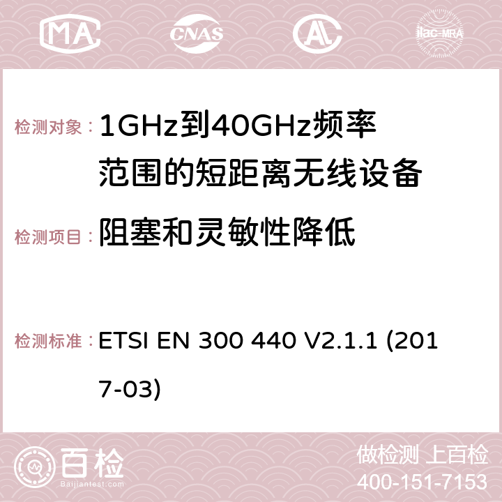 阻塞和灵敏性降低 电磁兼容性和射频频谱问题（ERM): 1GHz到40GHz范围的短距离设备的EMC性能 第1部分：技术特征和测试方法 ETSI EN 300 440 V2.1.1 (2017-03) 4.3.4/EN 300 440