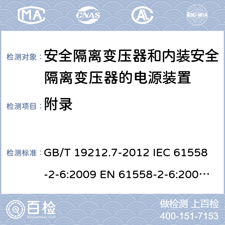 附录 电源电压1100V及以下的电力变压器、电抗器、电源装置和类似产品的安全 第7部分:安全隔离变压器和内装安全隔离变压器的电源装置的特殊要求和试验 GB/T 19212.7-2012 IEC 61558-2-6:2009 EN 61558-2-6:2009 AS/NZS 61558.2.6:2009+A1:2012 附录