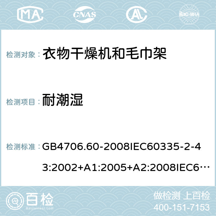 耐潮濕 家用和類似用途電器的安全衣物干燥機和毛巾架的特殊要求 GB4706.60-2008
IEC60335-2-43:2002+A1:2005+A2:2008IEC60335-2-43:2017
EN60335-2-43:2003+A1:2006+A2:2008
AS/NZS60335.2.43:2005+A1:2006+A2:2009AS/NZS60335.2.43:2018 15