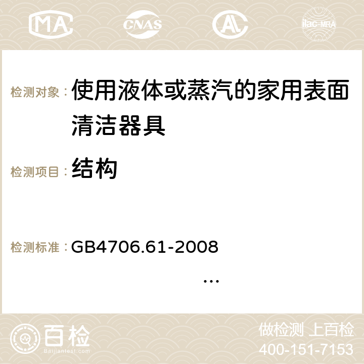 结构 家用和类似用途电器的安全 使用液体或蒸汽的家用表面清洁器具的特殊要求 GB4706.61-2008 IEC60335-2-54:2005 IEC60335-2-54:2008+A1:2015+A2:2019 EN60335-2-54:2004 EN 60335-2-54:2008+A11:2012+A1:2015 22