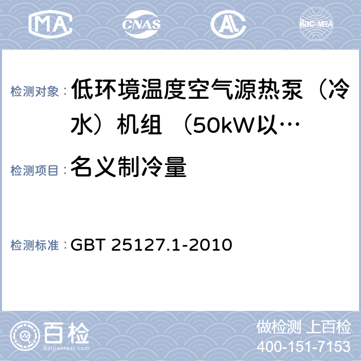 名义制冷量 低环境温度空气源热泵(冷水)机组 第1部分：工业或商业用及类似用途的热泵(冷水)机组 GBT 25127.1-2010 6.3.2.1