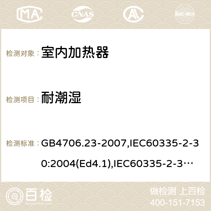 耐潮湿 家用和类似用途电器的安全 室内加热器的特殊要求 GB4706.23-2007,IEC60335-2-30:2004(Ed4.1),IEC60335-2-30:2009+A1:2016,EN60335-2-30:2009+AC:2014 15