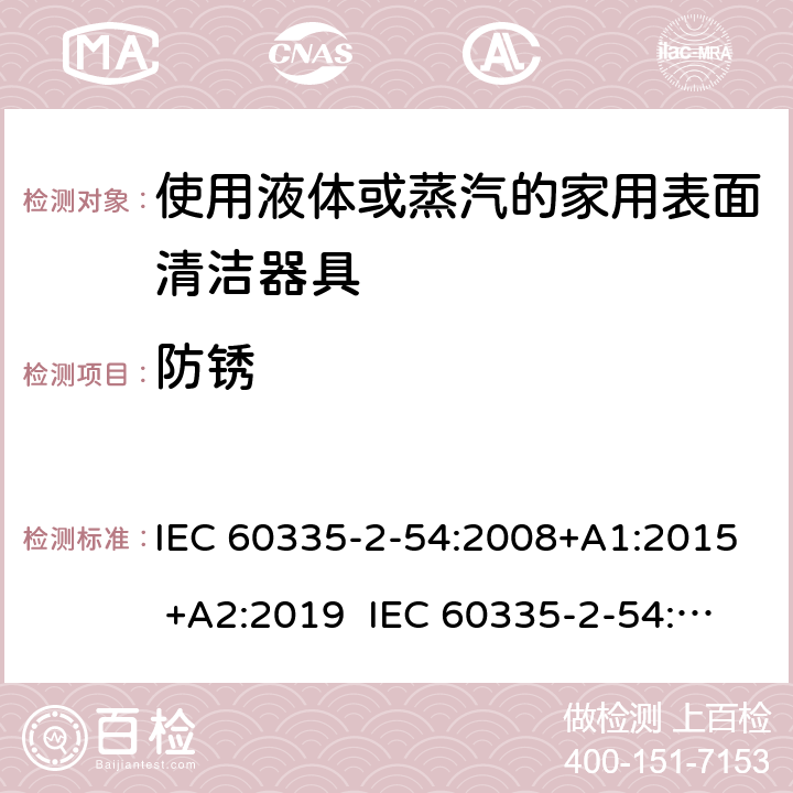 防锈 IEC 60335-2-54 家用和类似用途电器的安全 使用液体或蒸汽的家用表面清洁器具的特殊要求 :2008+A1:2015 +A2:2019 :2002+A1:2004+A2:2007 EN 60335-2-54:2008+A11:2012+A1:2015 31