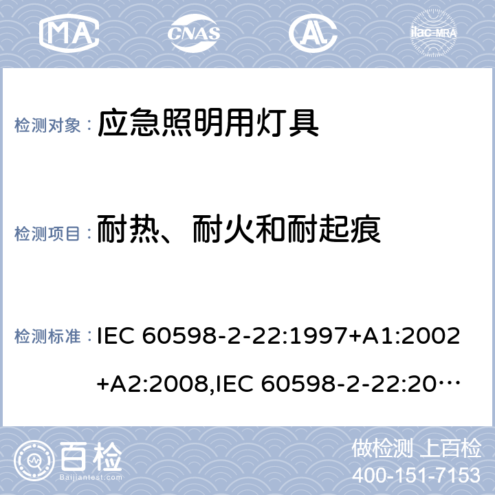 耐热、耐火和耐起痕 灯具 第2-22部分：特殊要求 应急照明用灯具 IEC 60598-2-22:1997+A1:2002+A2:2008,IEC 60598-2-22:2014+A1:2017,EN 60598-2-22:2014+A1:2020,AS/NZS 60598.2.22:2005,AS 2293.1:2005+A1:2008+A2:2014,AS 2293.2:1995+A1:1998+A2:2008+A3:2012,AS 2293.3:2005+A1:2010+A2:2012,MS 619-2-22:2005 15