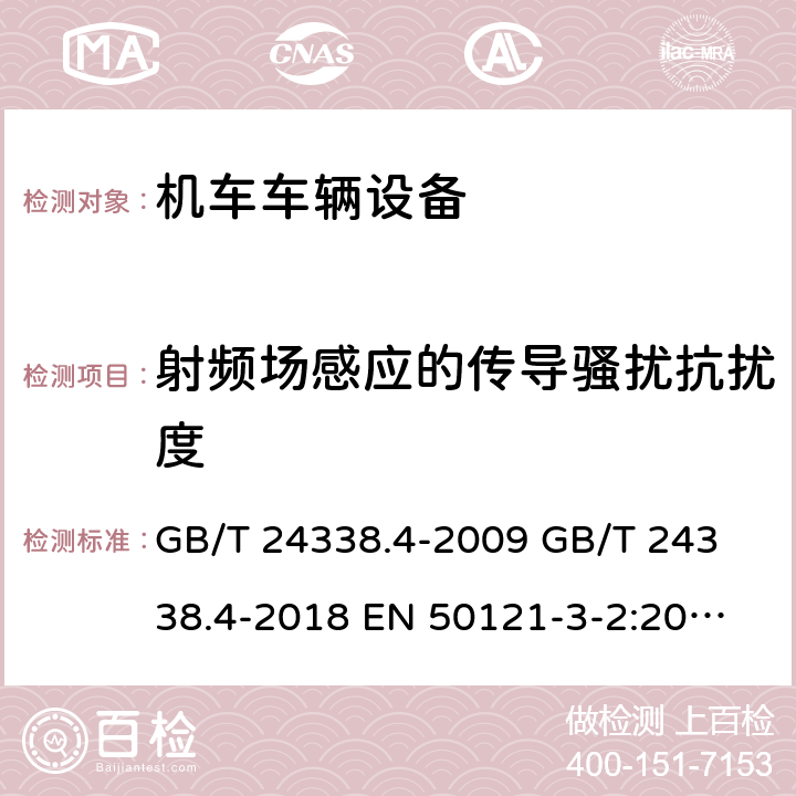 射频场感应的传导骚扰抗扰度 轨道交通电磁兼容第3-2部分:机车车辆设备 GB/T 24338.4-2009 
GB/T 24338.4-2018 
EN 50121-3-2:2006 
IEC 62236-3-2:2008 
EN50121-3-2：2016+A1:2019 
IEC 62236-3-2:2018 8