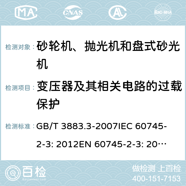 变压器及其相关电路的过载保护 手持式电动工具的安全 第二部分：砂轮机、抛光机和盘式砂光机的专用要求 GB/T 3883.3-2007
IEC 60745-2-3: 2012
EN 60745-2-3: 2007+A11:2009
EN 60745-2-3 : 2011+A11：2014+A12：2014
AS/NZS 60745.2.3:2011+A1:2013 16