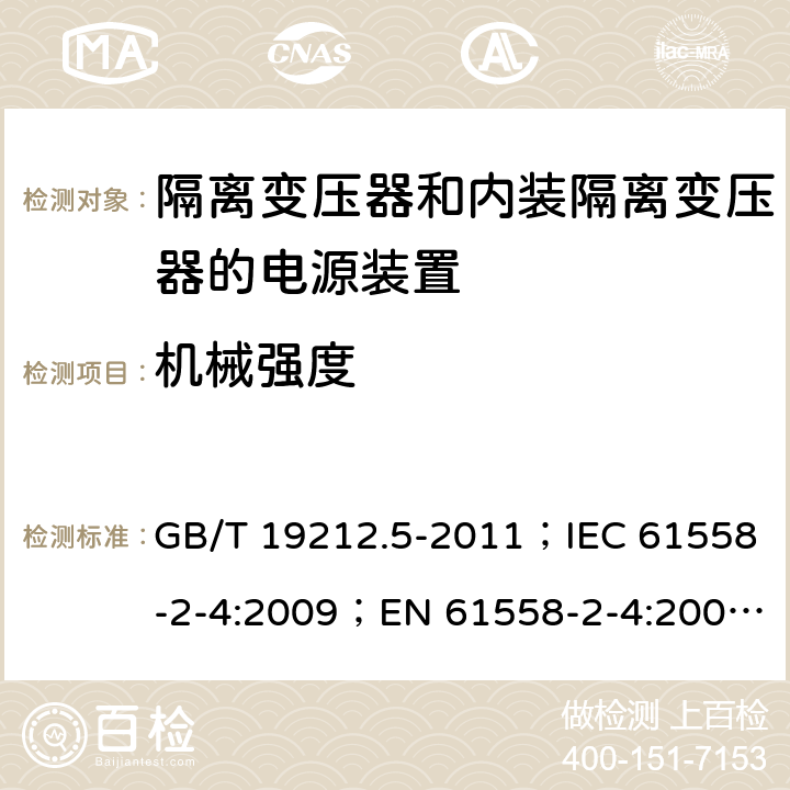 机械强度 电源电压为1 100V及以下的变压器、电抗器、电源装置和类似产品的安全 第5部分：隔离变压器和内装隔离变压器的电源装置的特殊要求和试验 GB/T 19212.5-2011；IEC 61558-2-4:2009；EN 61558-2-4:2009；AS/NZS 61558.2.4:2009+A1:2012 16