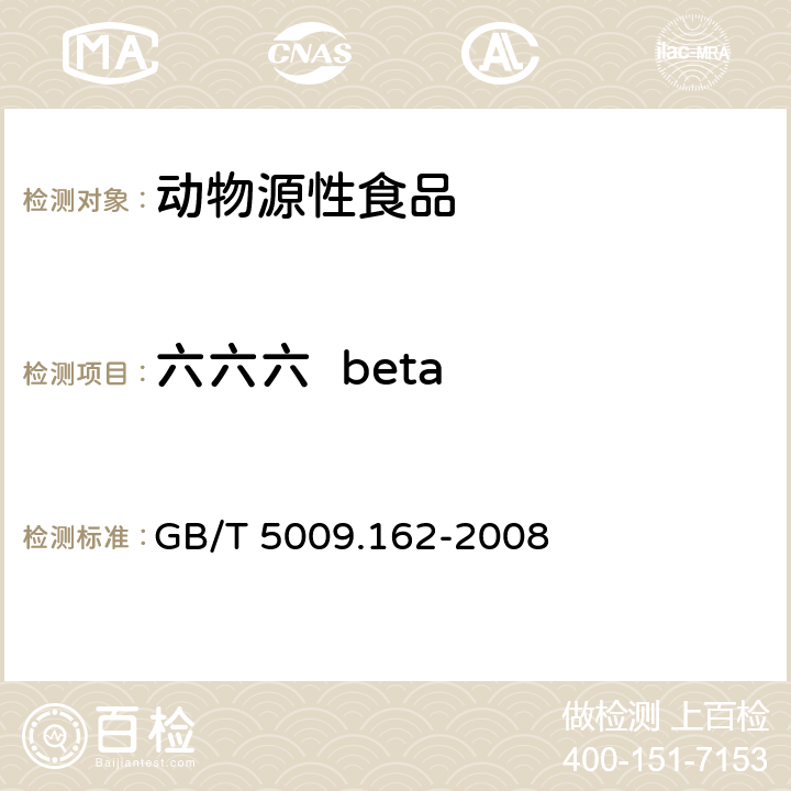 六六六  beta 动物性食品中有机氯农药和拟除虫菊酯农药多组分残留量的测定 GB/T 5009.162-2008