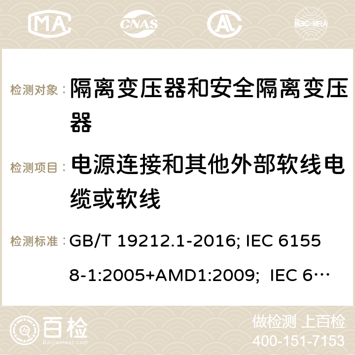 电源连接和其他外部软线电缆或软线 变压器、电抗器,电源装置及其组合的安全.第1部分:通用要求和试验 GB/T 19212.1-2016; IEC 61558-1:2005+AMD1:2009; IEC 61558-1:2017 ; EN 61558-1:2005+A1:2009；EN IEC61558-1:2019; BS EN 61558-1:2005+A1:2009; BS EN IEC 61558-1:2019;AS/NZS 61558.1:2018+A1+A2; 22