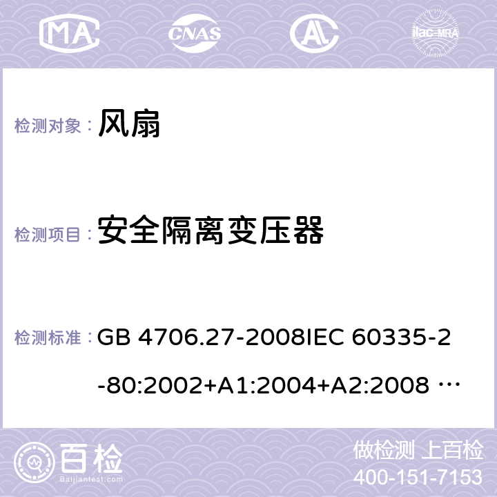 安全隔离变压器 家用和类似用途电器的安全 风扇的特殊要求 GB 4706.27-2008
IEC 60335-2-80:2002+A1:2004+A2:2008 
IEC 60335-2-80:2015 
EN 60335-2-80:2003+A1:2004+A2:2009
AS/NZS 60335.2.80:2004+A1:2009
AS/NZS 60335.2.80:2016
SANS 60335-2-80:2016 (Ed. 3.00) 附录G